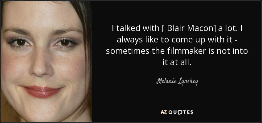 I talked with [ Blair Macon] a lot. I always like to come up with it - sometimes the filmmaker is not into it at all. - Melanie Lynskey