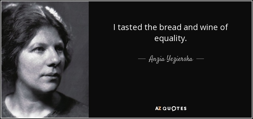 I tasted the bread and wine of equality. - Anzia Yezierska