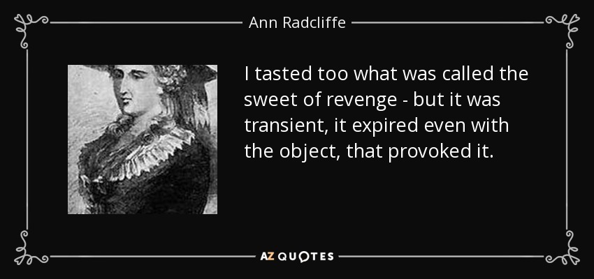 I tasted too what was called the sweet of revenge - but it was transient, it expired even with the object, that provoked it. - Ann Radcliffe