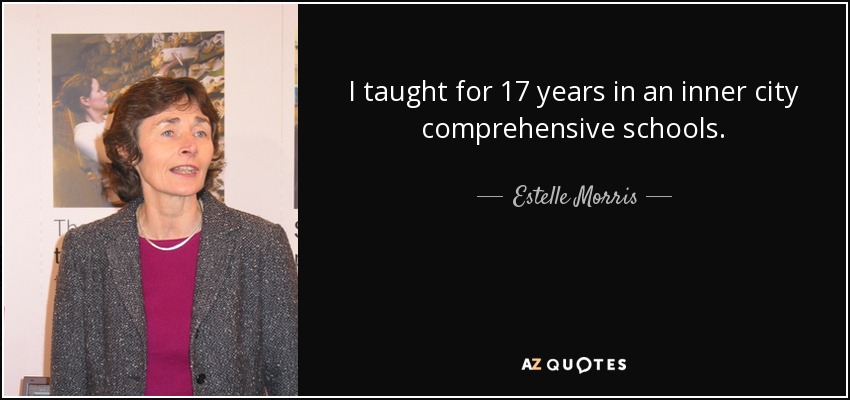 I taught for 17 years in an inner city comprehensive schools. - Estelle Morris, Baroness Morris of Yardley
