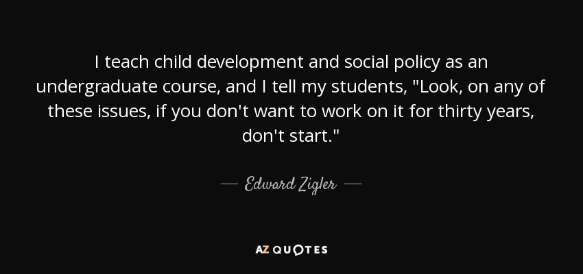 I teach child development and social policy as an undergraduate course, and I tell my students, 