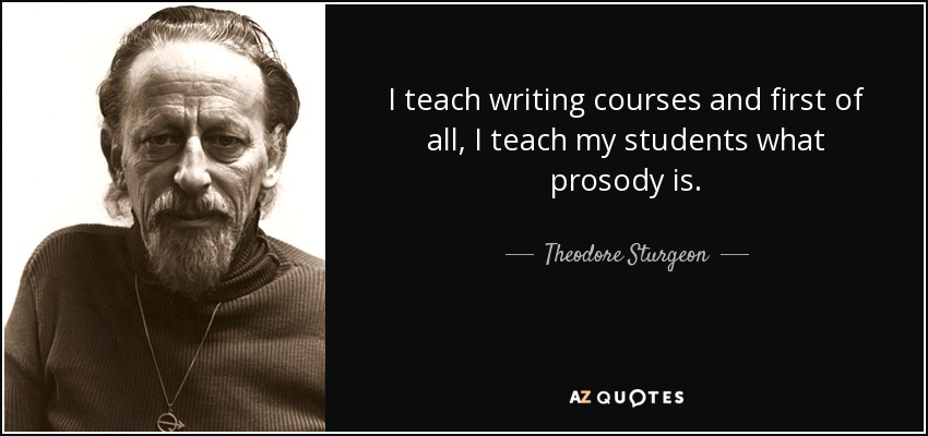 I teach writing courses and first of all, I teach my students what prosody is. - Theodore Sturgeon