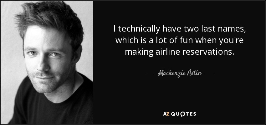 I technically have two last names, which is a lot of fun when you're making airline reservations. - Mackenzie Astin