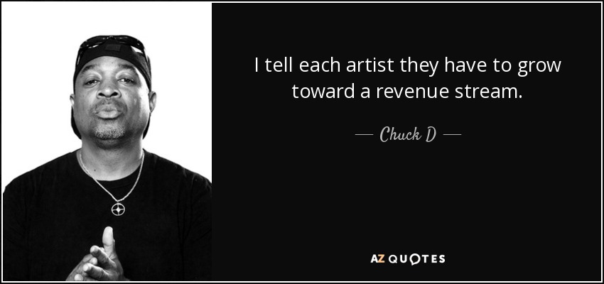 I tell each artist they have to grow toward a revenue stream. - Chuck D