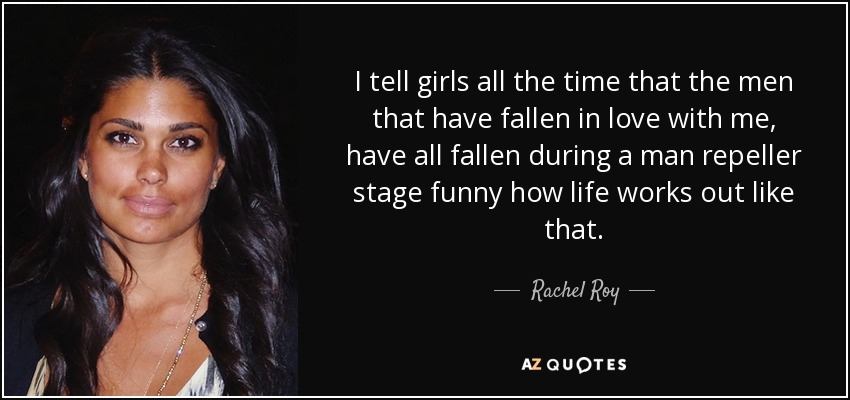 I tell girls all the time that the men that have fallen in love with me, have all fallen during a man repeller stage funny how life works out like that. - Rachel Roy