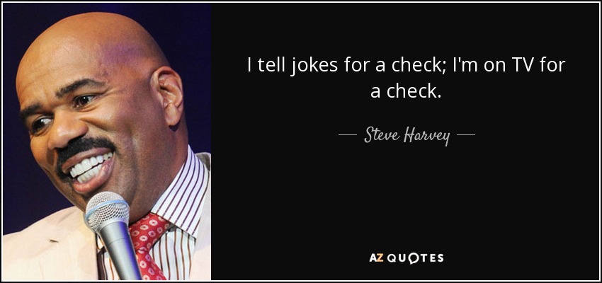 I tell jokes for a check; I'm on TV for a check. - Steve Harvey