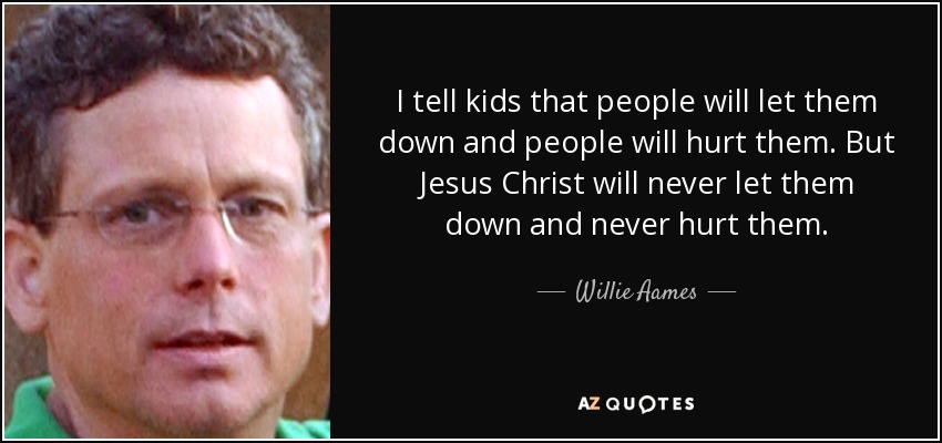 I tell kids that people will let them down and people will hurt them. But Jesus Christ will never let them down and never hurt them. - Willie Aames