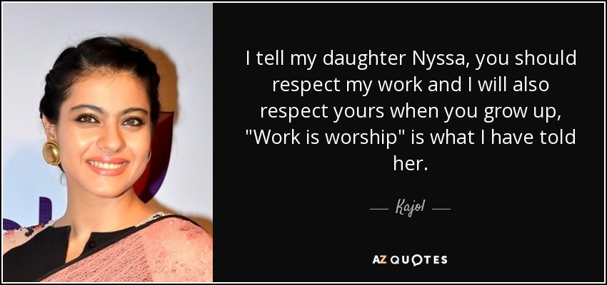I tell my daughter Nyssa, you should respect my work and I will also respect yours when you grow up, 