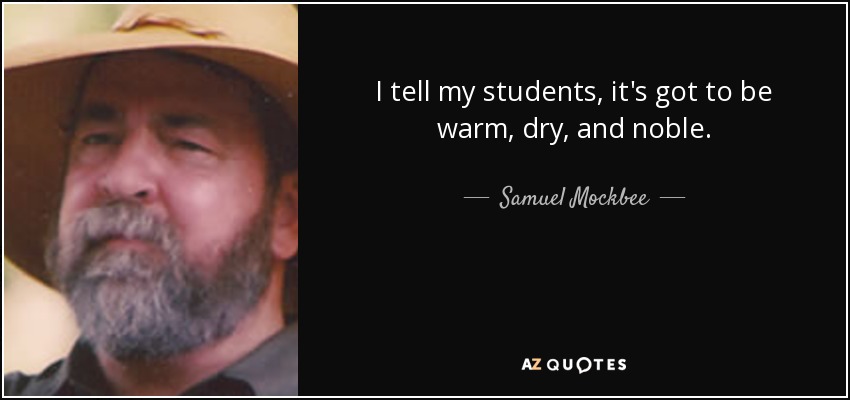 I tell my students, it's got to be warm, dry, and noble. - Samuel Mockbee