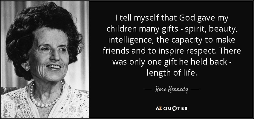 I tell myself that God gave my children many gifts - spirit, beauty, intelligence, the capacity to make friends and to inspire respect. There was only one gift he held back - length of life. - Rose Kennedy