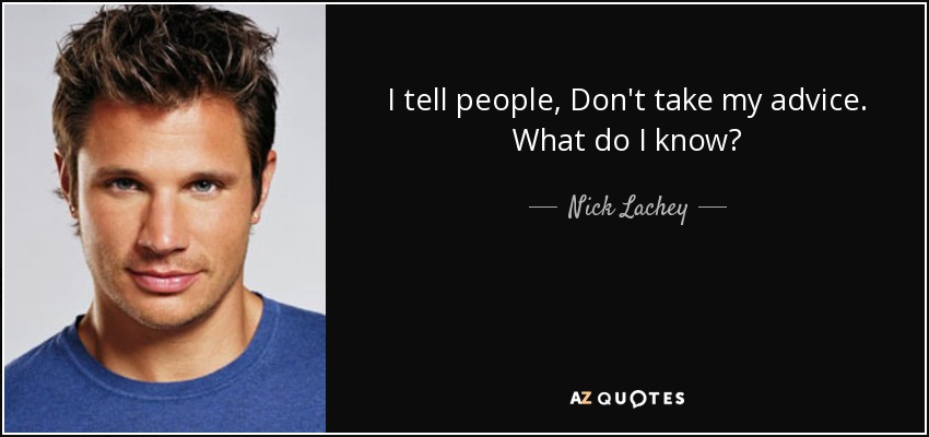 I tell people, Don't take my advice. What do I know? - Nick Lachey