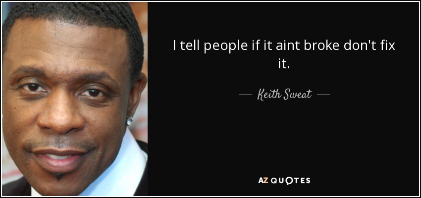 I tell people if it aint broke don't fix it. - Keith Sweat