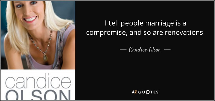 I tell people marriage is a compromise, and so are renovations. - Candice Olson