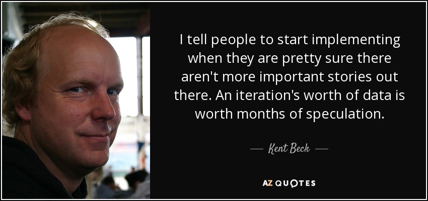 I tell people to start implementing when they are pretty sure there aren't more important stories out there. An iteration's worth of data is worth months of speculation. - Kent Beck