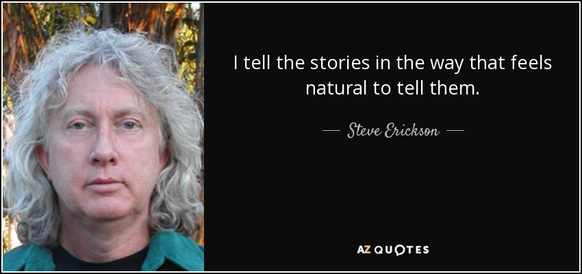I tell the stories in the way that feels natural to tell them. - Steve Erickson