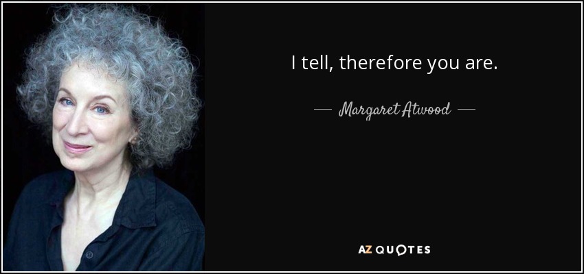 I tell, therefore you are. - Margaret Atwood