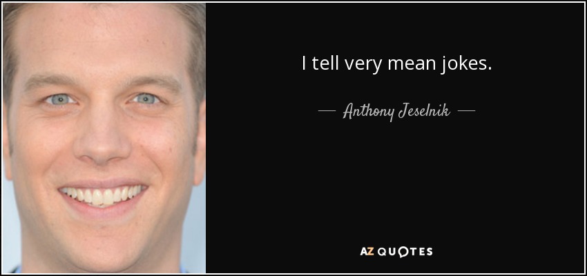 I tell very mean jokes. - Anthony Jeselnik