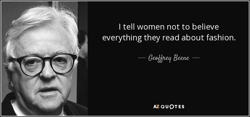 I tell women not to believe everything they read about fashion. - Geoffrey Beene