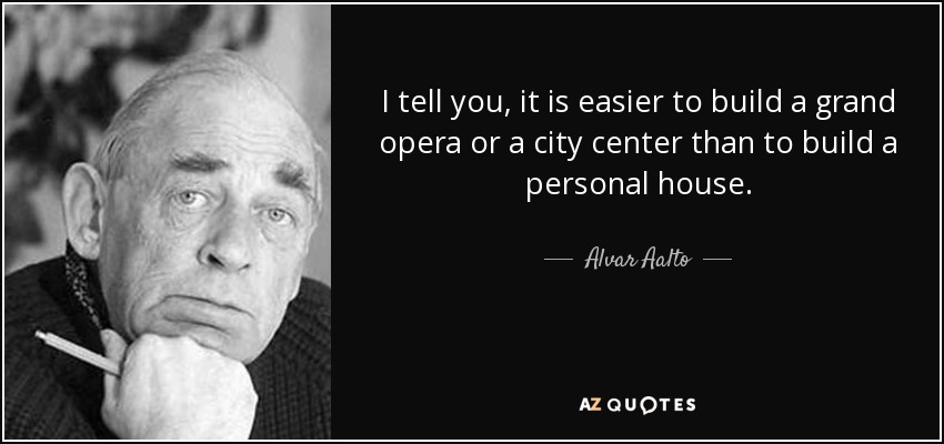 I tell you, it is easier to build a grand opera or a city center than to build a personal house. - Alvar Aalto