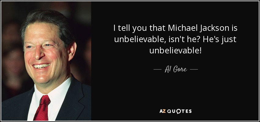 I tell you that Michael Jackson is unbelievable, isn't he? He's just unbelievable! - Al Gore