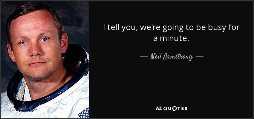I tell you, we're going to be busy for a minute. - Neil Armstrong