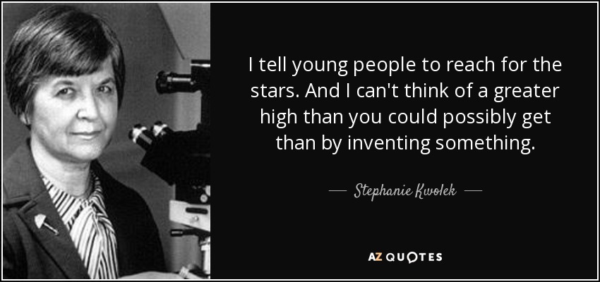 I tell young people to reach for the stars. And I can't think of a greater high than you could possibly get than by inventing something. - Stephanie Kwolek