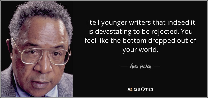 I tell younger writers that indeed it is devastating to be rejected. You feel like the bottom dropped out of your world. - Alex Haley
