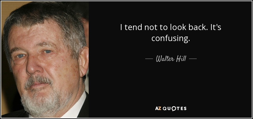 I tend not to look back. It's confusing. - Walter Hill