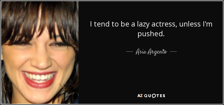 I tend to be a lazy actress, unless I'm pushed. - Asia Argento