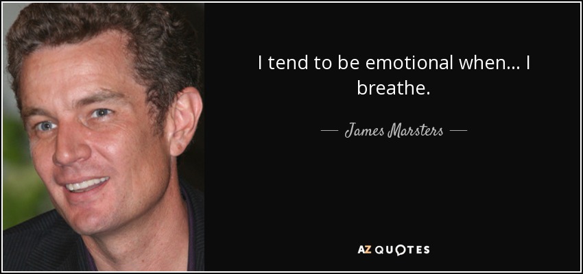 I tend to be emotional when... I breathe. - James Marsters