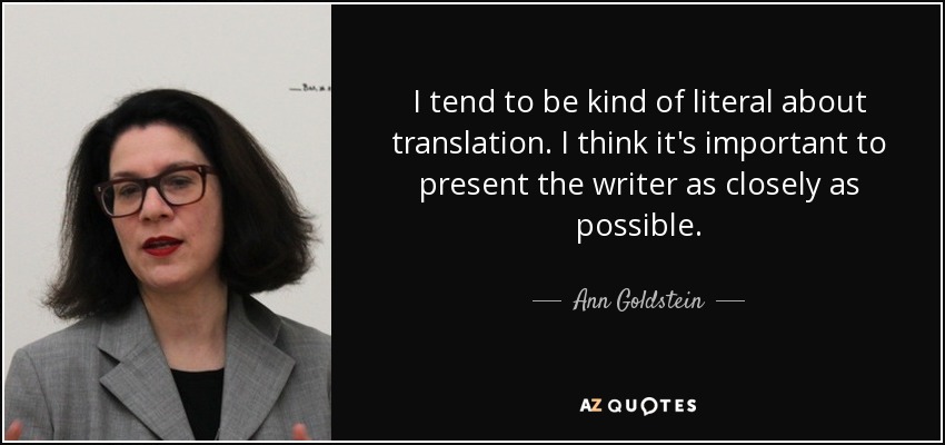 I tend to be kind of literal about translation. I think it's important to present the writer as closely as possible. - Ann Goldstein
