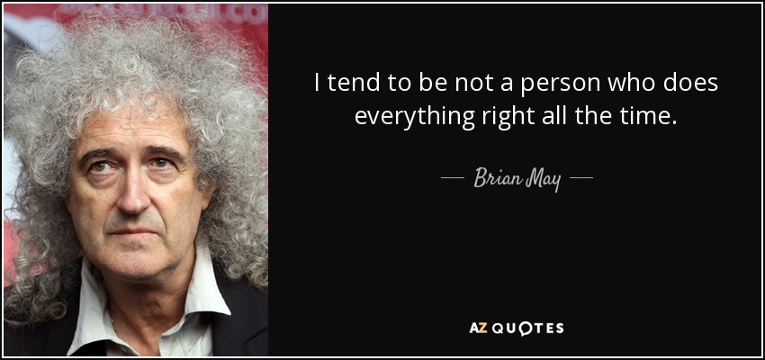 I tend to be not a person who does everything right all the time. - Brian May