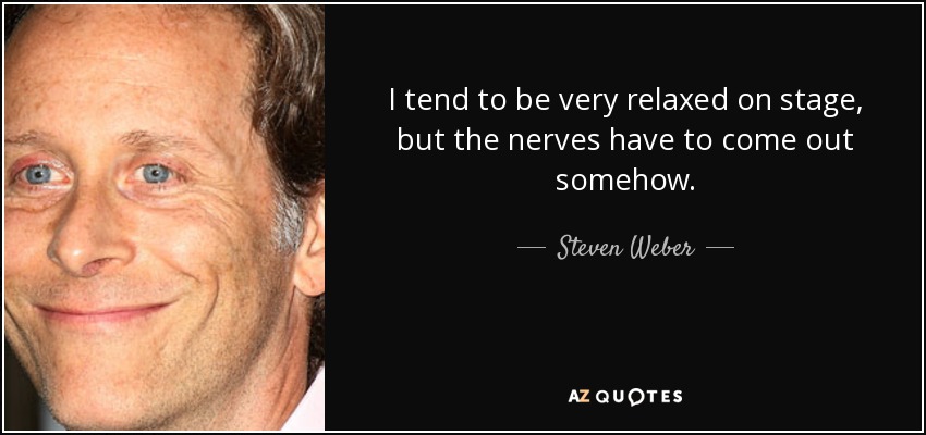 I tend to be very relaxed on stage, but the nerves have to come out somehow. - Steven Weber
