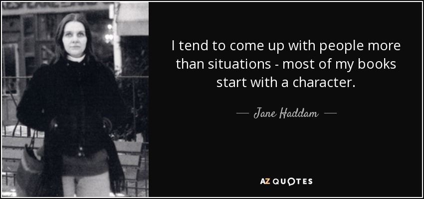 I tend to come up with people more than situations - most of my books start with a character. - Jane Haddam