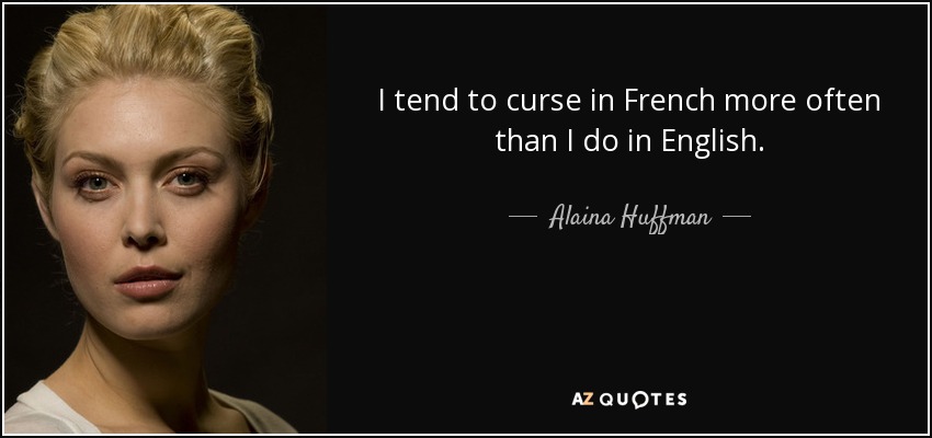 I tend to curse in French more often than I do in English. - Alaina Huffman