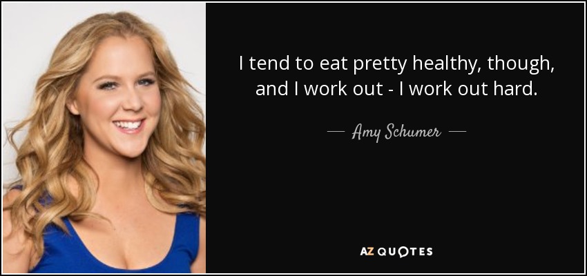 I tend to eat pretty healthy, though, and I work out - I work out hard. - Amy Schumer