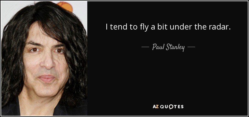 I tend to fly a bit under the radar. - Paul Stanley