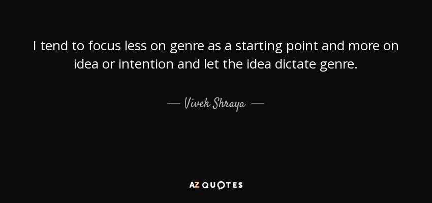 I tend to focus less on genre as a starting point and more on idea or intention and let the idea dictate genre. - Vivek Shraya