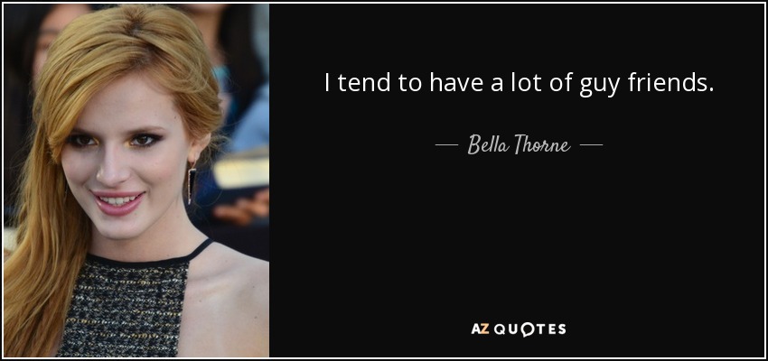 I tend to have a lot of guy friends. - Bella Thorne
