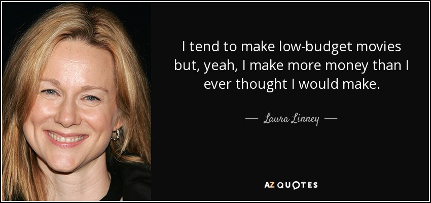 I tend to make low-budget movies but, yeah, I make more money than I ever thought I would make. - Laura Linney