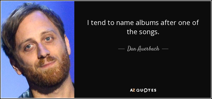 I tend to name albums after one of the songs. - Dan Auerbach