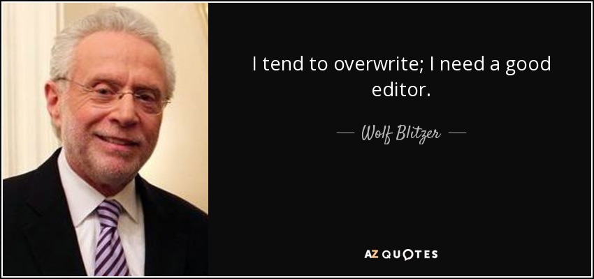 I tend to overwrite; I need a good editor. - Wolf Blitzer