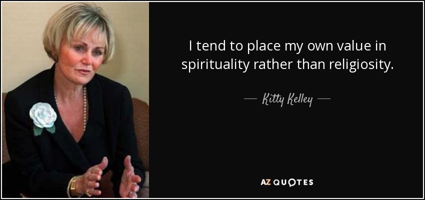 I tend to place my own value in spirituality rather than religiosity. - Kitty Kelley