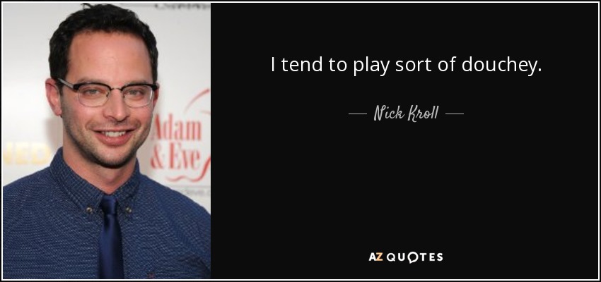 I tend to play sort of douchey. - Nick Kroll