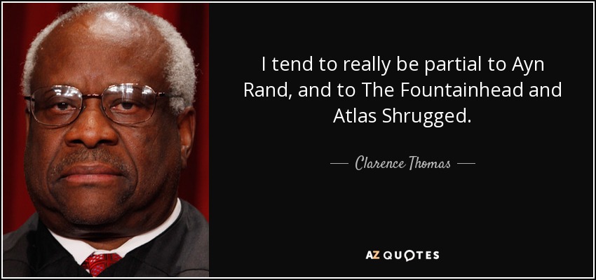 I tend to really be partial to Ayn Rand, and to The Fountainhead and Atlas Shrugged. - Clarence Thomas