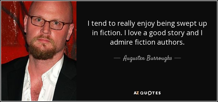 I tend to really enjoy being swept up in fiction. I love a good story and I admire fiction authors. - Augusten Burroughs