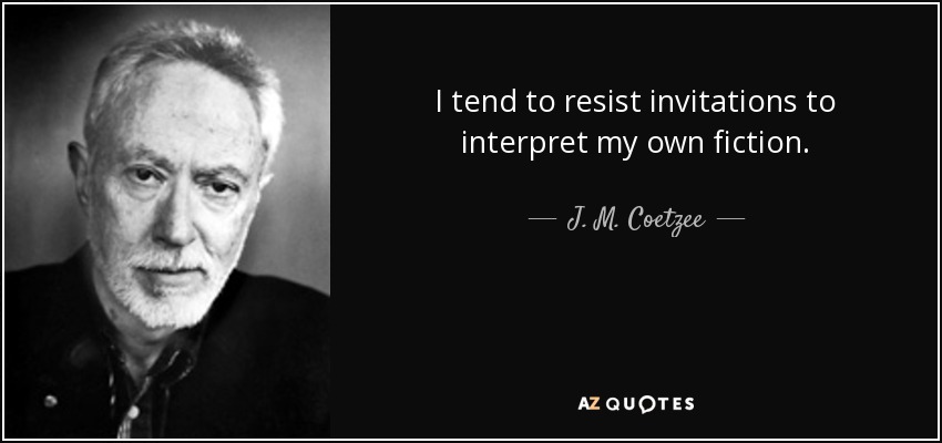 I tend to resist invitations to interpret my own fiction. - J. M. Coetzee