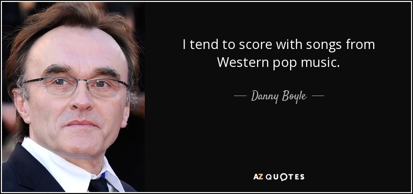 I tend to score with songs from Western pop music. - Danny Boyle