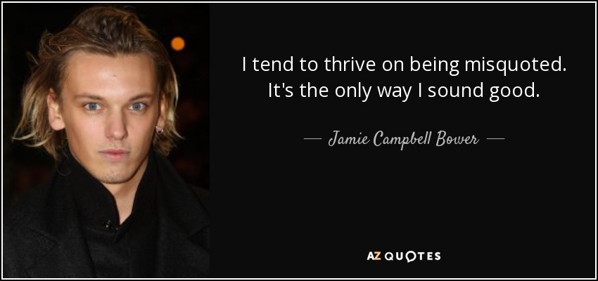 I tend to thrive on being misquoted. It's the only way I sound good. - Jamie Campbell Bower