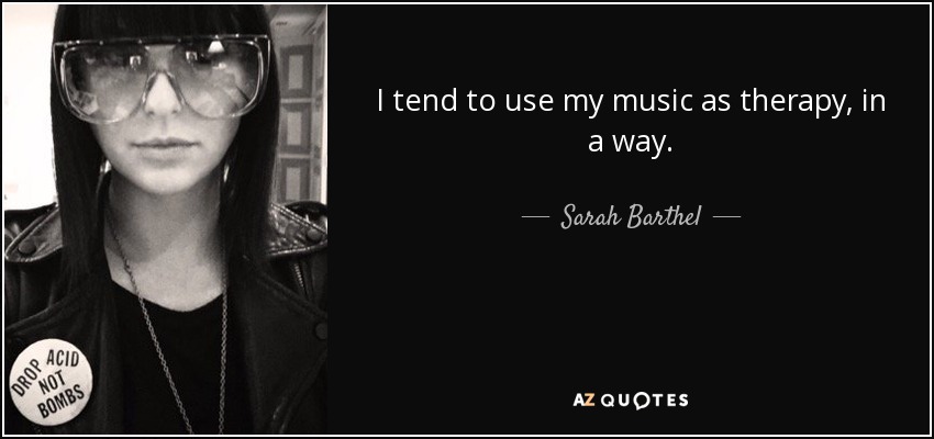 I tend to use my music as therapy, in a way. - Sarah Barthel
